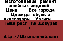 Изготовление, ремонт швейных изделий › Цена ­ 1 - Все города Одежда, обувь и аксессуары » Услуги   . Тыва респ.,Ак-Довурак г.